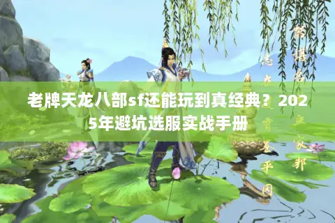 老牌天龙八部sf还能玩到真经典？2025年避坑选服实战手册