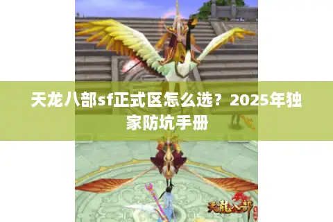 天龙八部sf正式区怎么选?2025年独家防坑手册 天龙八部sf正式区怎么选?2025年独家防坑手册