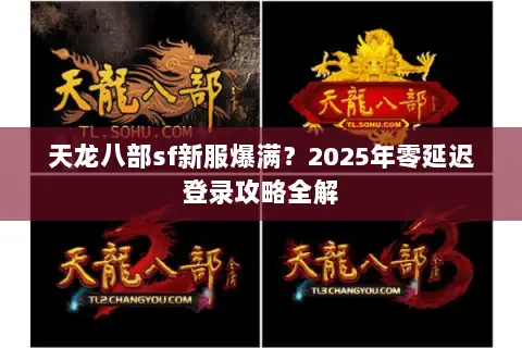 天龙八部sf新服爆满？2025年零延迟登录攻略全解