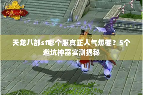 天龙八部sf哪个服真正人气爆棚?5个避坑神器实测揭秘 天龙八部sf哪个服真正人气爆棚?5个避坑神器实测揭秘