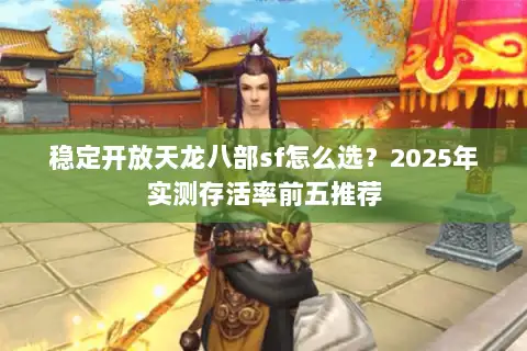 稳定开放天龙八部sf怎么选?2025年实测存活率前五推荐 稳定开放天龙八部sf怎么选?2025年实测存活率前五推荐