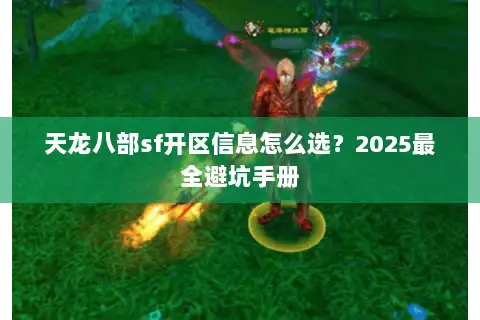 天龙八部sf开区信息怎么选？2025最全避坑手册