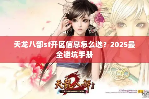 天龙八部sf开区信息怎么选？2025最全避坑手册