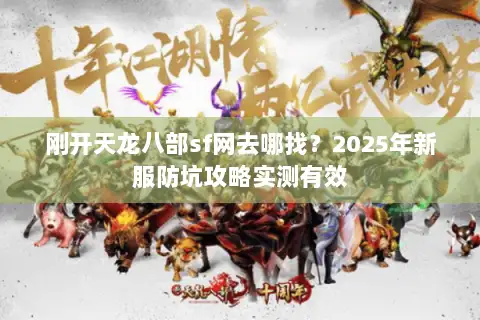 刚开天龙八部sf网去哪找?2025年新服防坑攻略实测有效 刚开天龙八部sf网去哪找?2025年新服防坑攻略实测有效