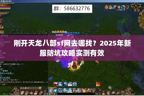 刚开天龙八部sf网去哪找?2025年新服防坑攻略实测有效 刚开天龙八部sf网去哪找?2025年新服防坑攻略实测有效