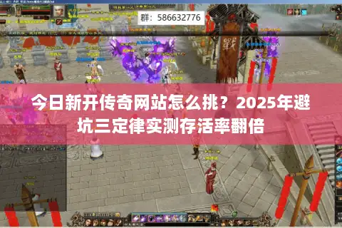 今日新开传奇网站怎么挑？2025年避坑三定律实测存活率翻倍
