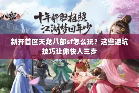 新开首区天龙八部sf怎么玩？这些避坑技巧让你快人三步
