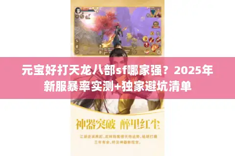 元宝好打天龙八部sf哪家强？2025年新服暴率实测+独家避坑清单