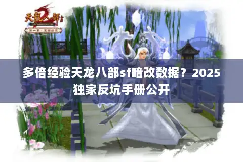 多倍经验天龙八部sf暗改数据?2025独家反坑手册公开 多倍经验天龙八部sf暗改数据?2025独家反坑手册公开