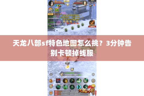 天龙八部sf特色地图怎么挑？3分钟告别卡顿掉线服