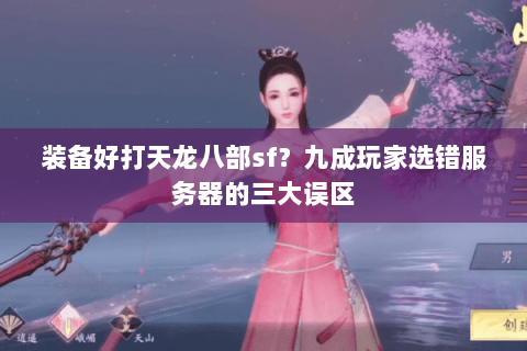 装备好打天龙八部sf？九成玩家选错服务器的三大误区