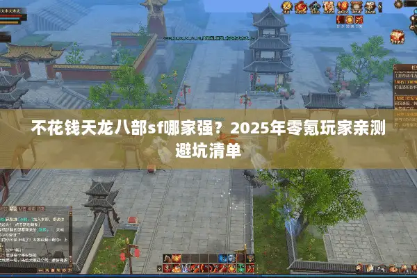 不花钱天龙八部sf哪家强？2025年零氪玩家亲测避坑清单
