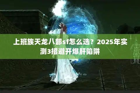 上班族天龙八部sf怎么选?2025年实测3招避开爆肝陷阱 上班族天龙八部sf怎么选?2025年实测3招避开爆肝陷阱