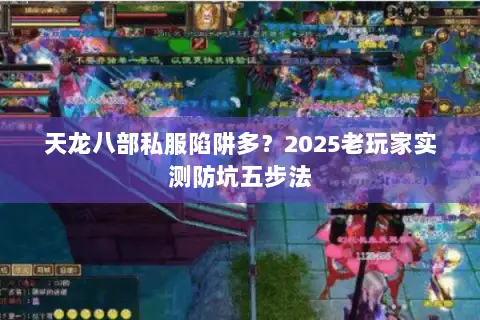 天龙八部私服陷阱多?2025老玩家实测防坑五步法 天龙八部私服陷阱多?2025老玩家实测防坑五步法