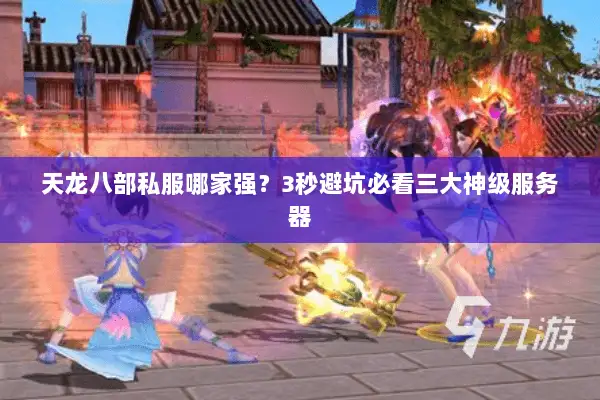 天龙八部私服哪家强?3秒避坑必看三大神级服务器 天龙八部私服哪家强?3秒避坑必看三大神级服务器