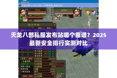 天龙八部私服发布站哪个靠谱?2025最新安全排行实测对比 天龙八部私服发布站哪个靠谱?2025最新安全排行实测对比