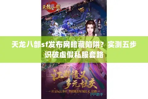 天龙八部sf发布网暗藏陷阱？实测五步识破虚假私服套路