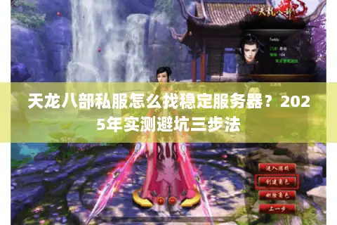 天龙八部私服怎么找稳定服务器？2025年实测避坑三步法