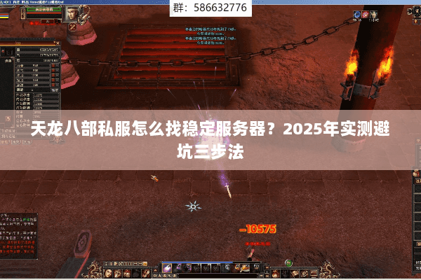 天龙八部私服怎么找稳定服务器？2025年实测避坑三步法