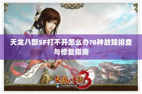 天龙八部SF打不开怎么办?8种故障排查与修复指南