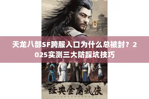 天龙八部SF跨服入口为什么总被封？2025实测三大防踩坑技巧