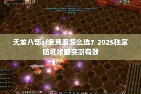 天龙八部sf免充服怎么选？2025独家防坑攻略实测有效