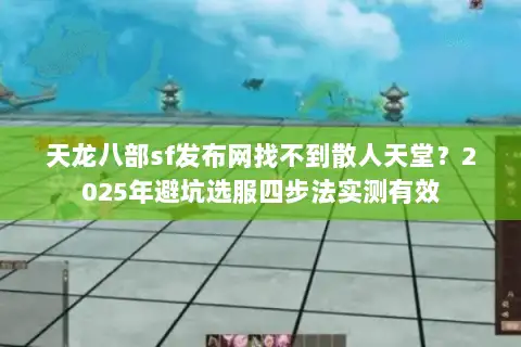 天龙八部sf发布网找不到散人天堂?2025年避坑选服四步法实测有效 天龙八部sf发布网找不到散人天堂?2025年避坑选服四步法实测有效