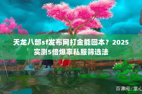 天龙八部sf发布网打金能回本？2025实测5倍爆率私服筛选法