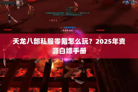 天龙八部私服零氪怎么玩?2025年资源白嫖手册 天龙八部私服零氪怎么玩?2025年资源白嫖手册