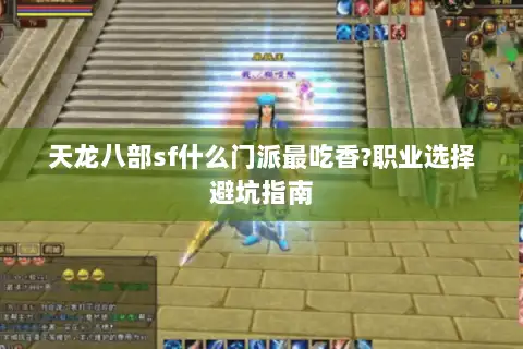天龙八部sf什么门派最吃香?职业选择避坑指南