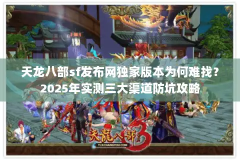 天龙八部sf发布网独家版本为何难找？2025年实测三大渠道防坑攻略