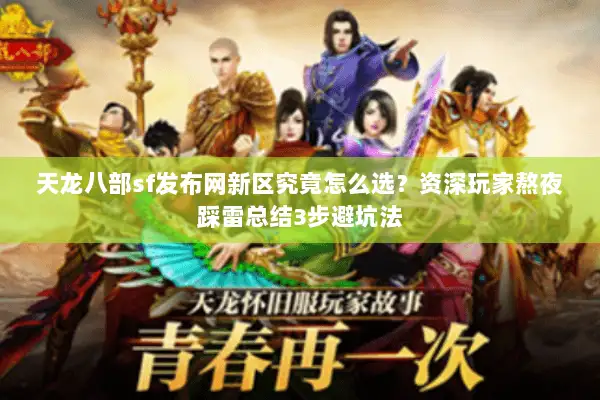 天龙八部sf发布网新区究竟怎么选?资深玩家熬夜踩雷总结3步避坑法 天龙八部sf发布网新区究竟怎么选?资深玩家熬夜踩雷总结3步避坑法