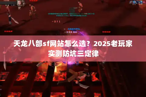 天龙八部sf网站怎么选？2025老玩家实测防坑三定律