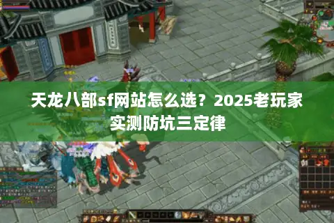 天龙八部sf网站怎么选？2025老玩家实测防坑三定律