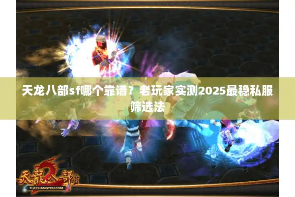 天龙八部sf哪个靠谱?老玩家实测2025最稳私服筛选法 天龙八部sf哪个靠谱?老玩家实测2025最稳私服筛选法