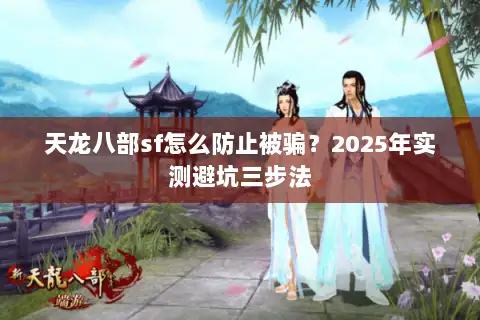 天龙八部sf怎么防止被骗？2025年实测避坑三步法