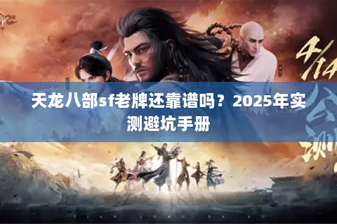天龙八部sf老牌还靠谱吗？2025年实测避坑手册