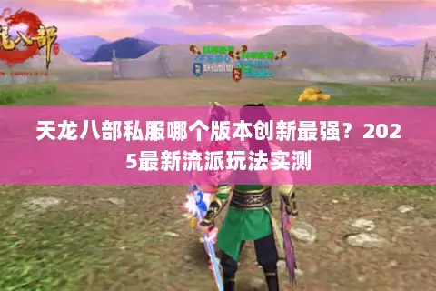 天龙八部私服哪个版本创新最强?2025最新流派玩法实测 天龙八部私服哪个版本创新最强?2025最新流派玩法实测