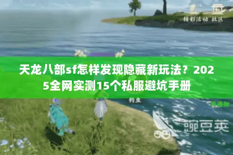 天龙八部sf怎样发现隐藏新玩法？2025全网实测15个私服避坑手册