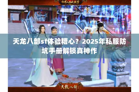 天龙八部sf体验糟心？2025年私服防坑手册解锁真神作