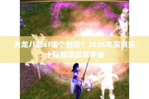 天龙八部sf哪个耐玩？2025年实测前十私服防踩坑手册