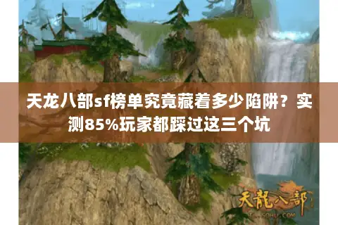天龙八部sf榜单究竟藏着多少陷阱？实测85%玩家都踩过这三个坑