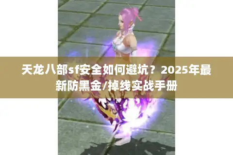 天龙八部sf安全如何避坑？2025年最新防黑金/掉线实战手册