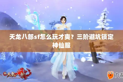 天龙八部sf怎么玩才爽?三阶避坑锁定神仙服 天龙八部sf怎么玩才爽?三阶避坑锁定神仙服