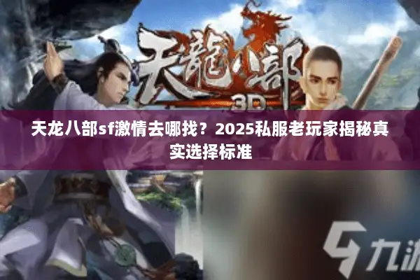 天龙八部sf激情去哪找?2025私服老玩家揭秘真实选择标准 天龙八部sf激情去哪找?2025私服老玩家揭秘真实选择标准