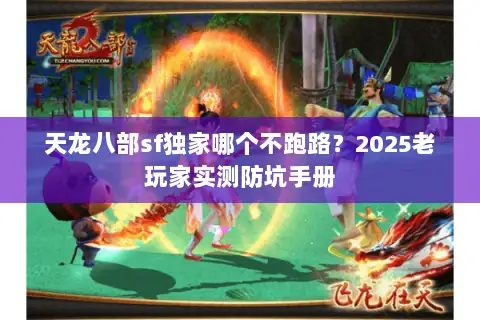 天龙八部sf独家哪个不跑路？2025老玩家实测防坑手册