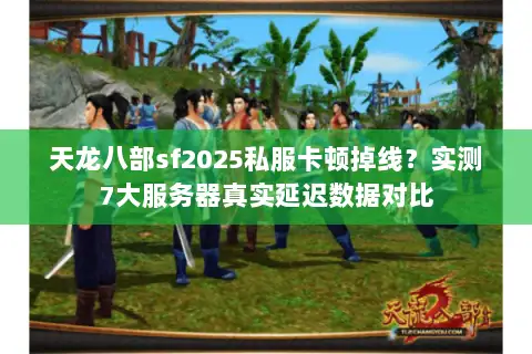 天龙八部sf2025私服卡顿掉线？实测7大服务器真实延迟数据对比