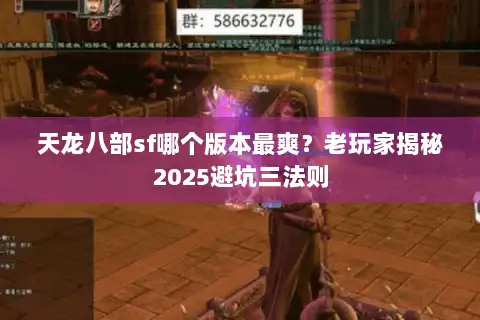 天龙八部sf哪个版本最爽？老玩家揭秘2025避坑三法则