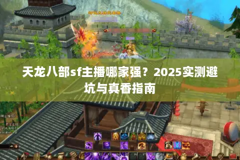 天龙八部sf主播哪家强？2025实测避坑与真香指南
