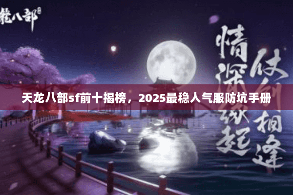 天龙八部sf前十揭榜,2025最稳人气服防坑手册 天龙八部sf前十揭榜,2025最稳人气服防坑手册